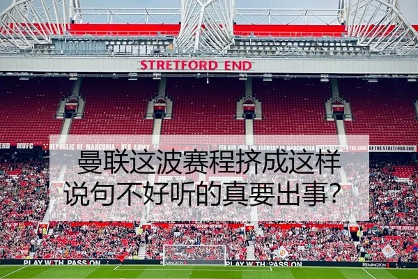 曼联这波赛程挤成这样 说句不好听的真要出事？