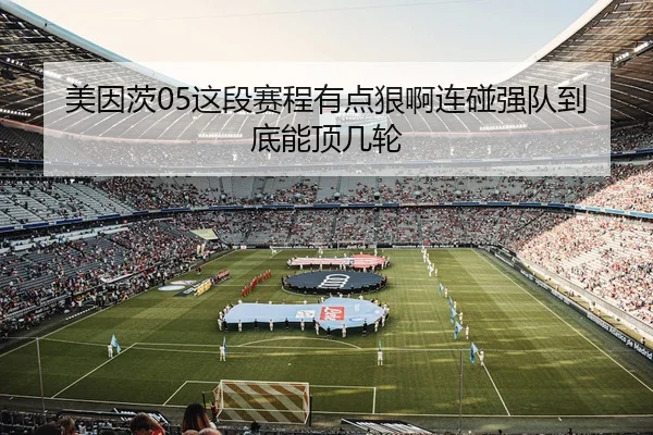 美因茨05这段赛程有点狠啊连碰强队到底能顶几轮