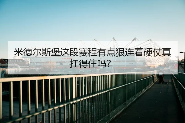 米德尔斯堡这段赛程有点狠连着硬仗真扛得住吗？