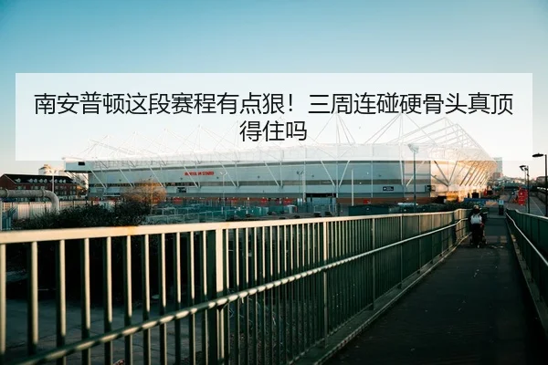 南安普顿这段赛程有点狠！三周连碰硬骨头真顶得住吗