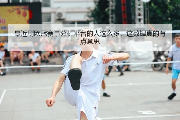 最近刷欧冠赛事分析平台的人这么多，这数据真的有点意思