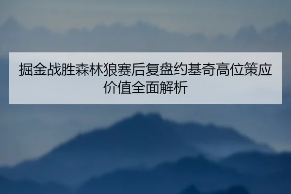掘金战胜森林狼赛后复盘约基奇高位策应价值全面解析