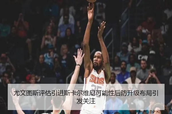 尤文图斯评估引进斯卡尔维尼可能性后防升级布局引发关注