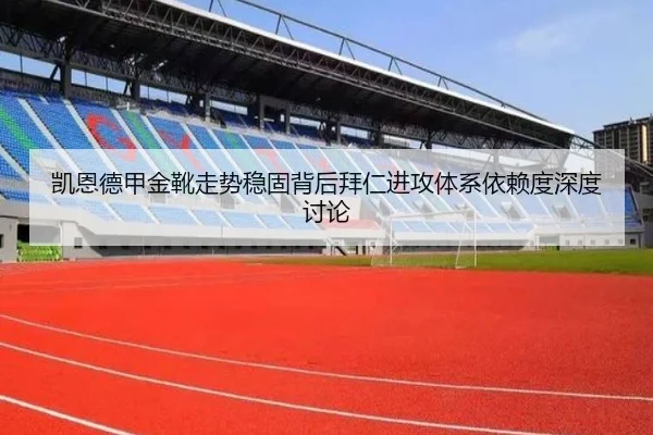 凯恩德甲金靴走势稳固背后拜仁进攻体系依赖度深度讨论