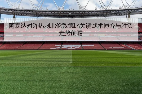 阿森纳对阵热刺北伦敦德比关键战术博弈与胜负走势前瞻