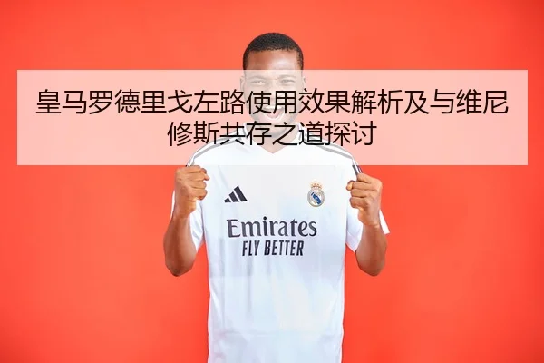 皇马罗德里戈左路使用效果解析及与维尼修斯共存之道探讨