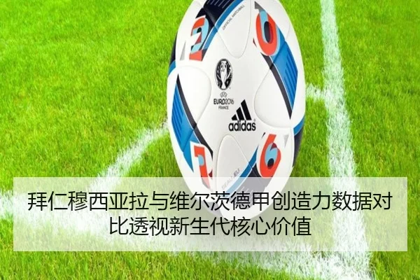 拜仁穆西亚拉与维尔茨德甲创造力数据对比透视新生代核心价值