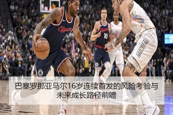 巴塞罗那亚马尔16岁连续首发的风险考验与未来成长路径前瞻