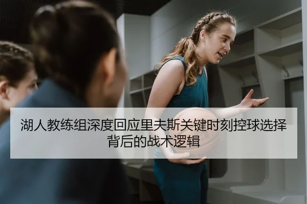 湖人教练组深度回应里夫斯关键时刻控球选择背后的战术逻辑