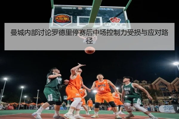 曼城内部讨论罗德里停赛后中场控制力受损与应对路径