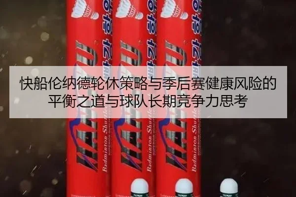 快船伦纳德轮休策略与季后赛健康风险的平衡之道与球队长期竞争力思考
