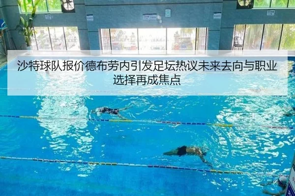 沙特球队报价德布劳内引发足坛热议未来去向与职业选择再成焦点