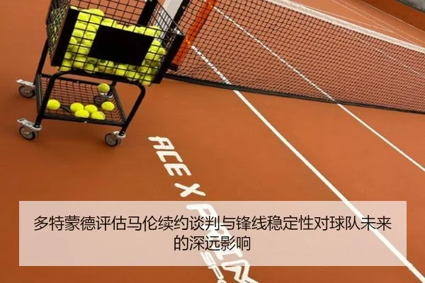多特蒙德评估马伦续约谈判与锋线稳定性对球队未来的深远影响