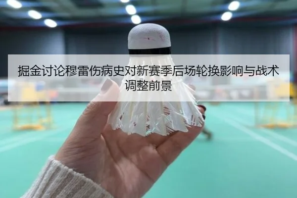 掘金讨论穆雷伤病史对新赛季后场轮换影响与战术调整前景