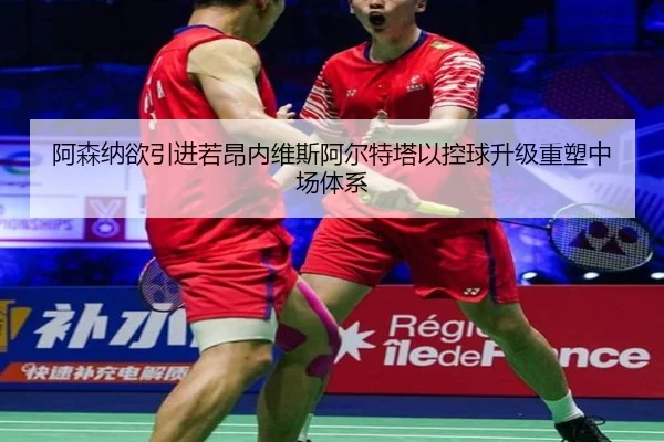 阿森纳欲引进若昂内维斯阿尔特塔以控球升级重塑中场体系