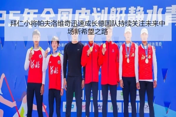 拜仁小将帕夫洛维奇迅速成长德国队持续关注未来中场新希望之路